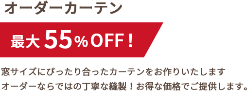 オーダーカーテン最大55%OFF。窓サイズにぴったり合ったカーテンをお作りいたします。オーダーならではの丁寧な縫製。お得な価格でご提供